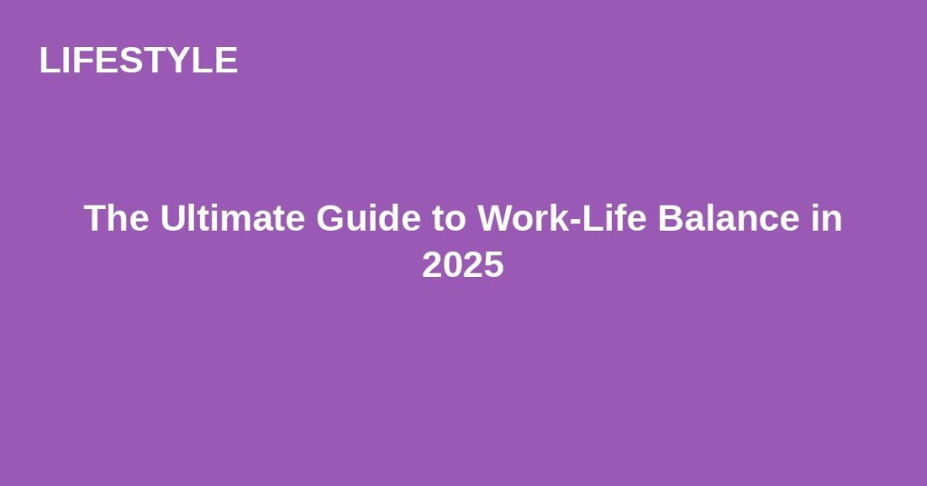 The Ultimate Guide to Work-Life Balance in&nbsp;2025