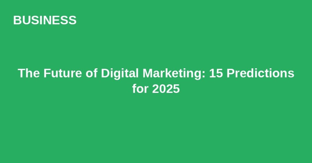 The Future of Digital Marketing: 15 Predictions for&nbsp;2025