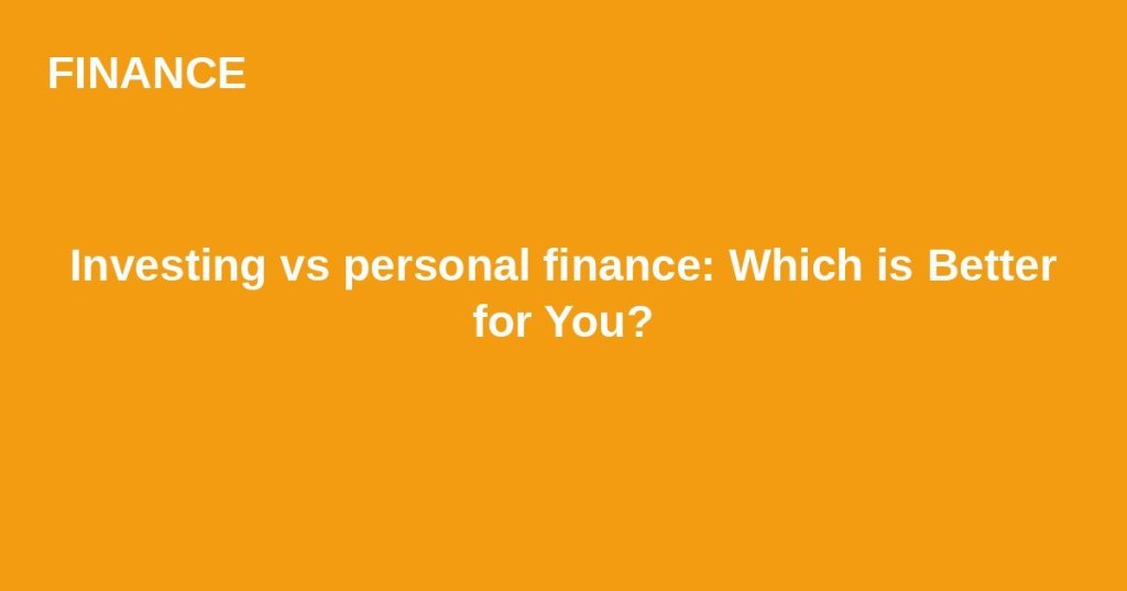 Investing vs personal finance: Which is Better for&nbsp;You?