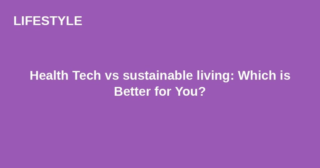 Health Tech vs sustainable living: Which is Better for&nbsp;You?