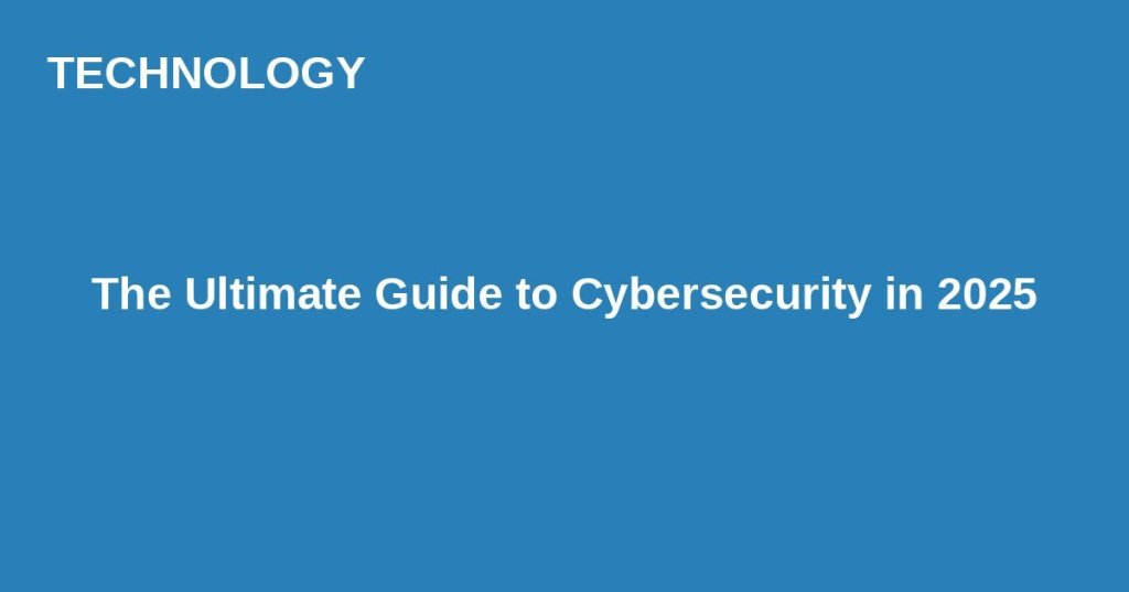 The Ultimate Guide to Cybersecurity in&nbsp;2025