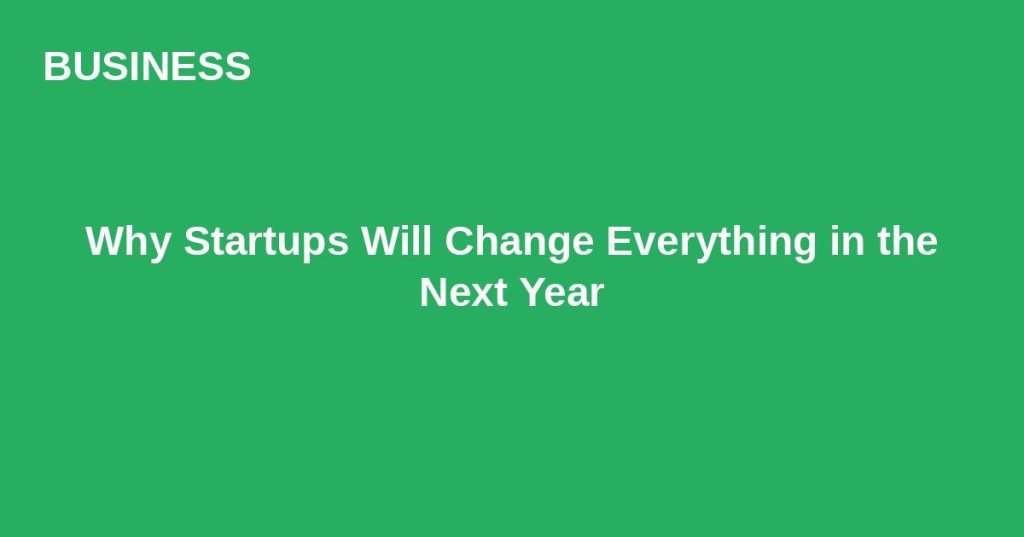Why Startups Will Change Everything in the Next&nbsp;Year