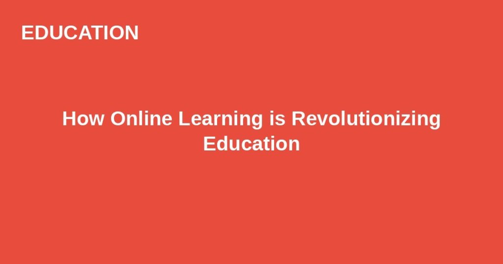 How Online Learning is Revolutionizing&nbsp;Education
